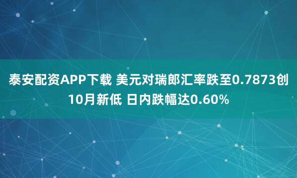 泰安配资APP下载 美元对瑞郎汇率跌至0.7873创10月新低 日内跌幅达0.60%