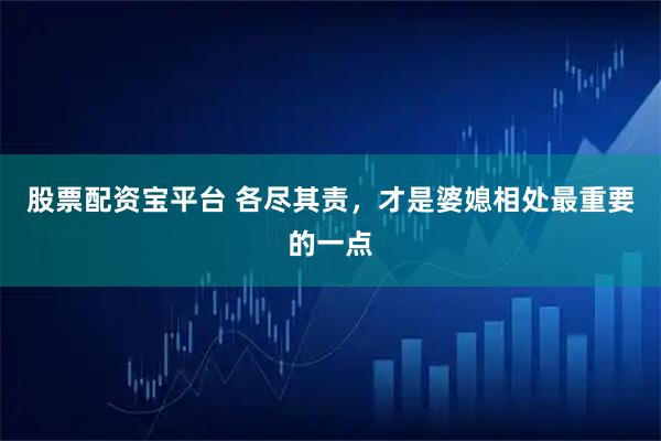 股票配资宝平台 各尽其责，才是婆媳相处最重要的一点