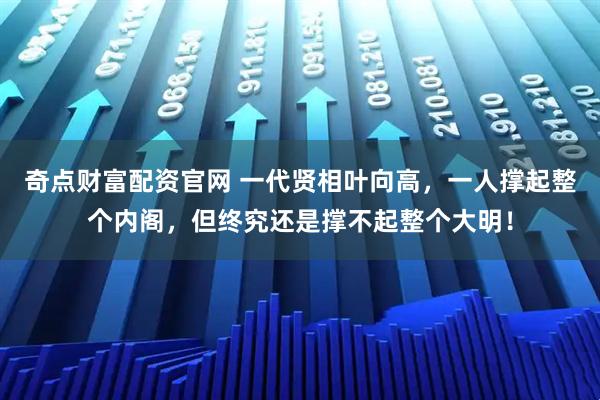 奇点财富配资官网 一代贤相叶向高，一人撑起整个内阁，但终究还是撑不起整个大明！