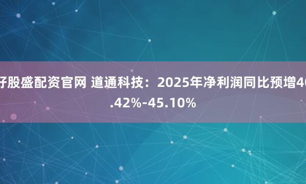 好股盛配资官网 道通科技：2025年净利润同比预增40.42%-45.10%